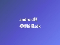 android短视频拍摄sdk(短视频处理sdk)